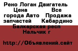 Рено Логан Двигатель › Цена ­ 35 000 - Все города Авто » Продажа запчастей   . Кабардино-Балкарская респ.,Нальчик г.